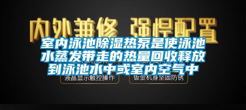 室内泳池除湿热泵是使泳池水蒸发带走的热量回收释放到泳池水中或室内空气中