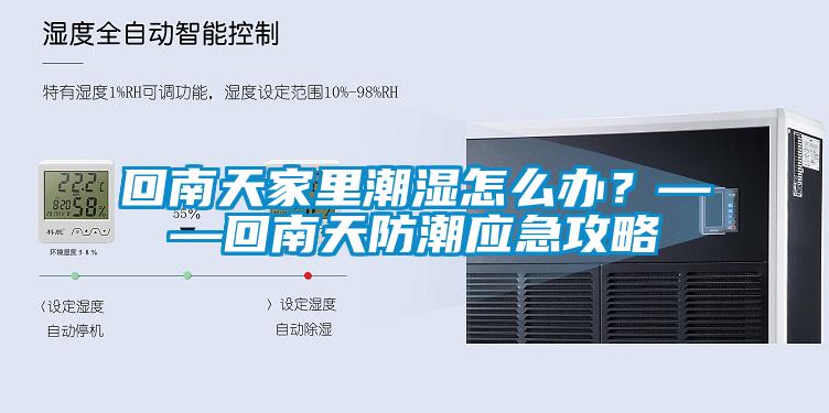 回南天家里潮湿怎么办？——回南天防潮应急攻略