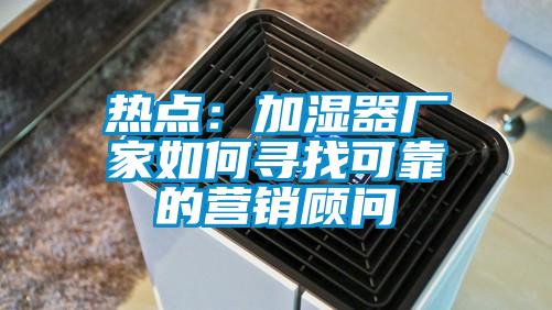 热点：加湿器厂家如何寻找可靠的营销顾问