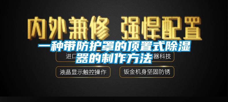 一种带防护罩的顶置式除湿器的制作方法