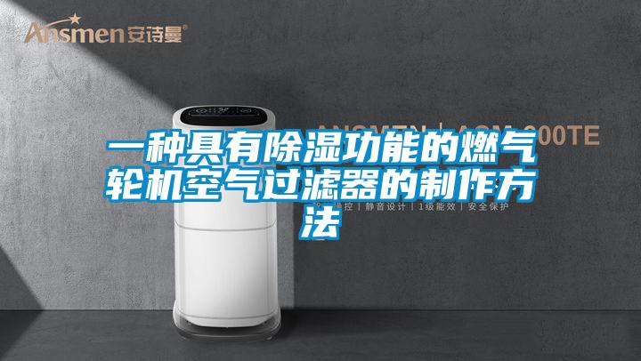 一种具有除湿功能的燃气轮机空气过滤器的制作方法