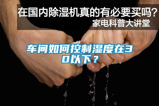 车间如何控制湿度在30以下？