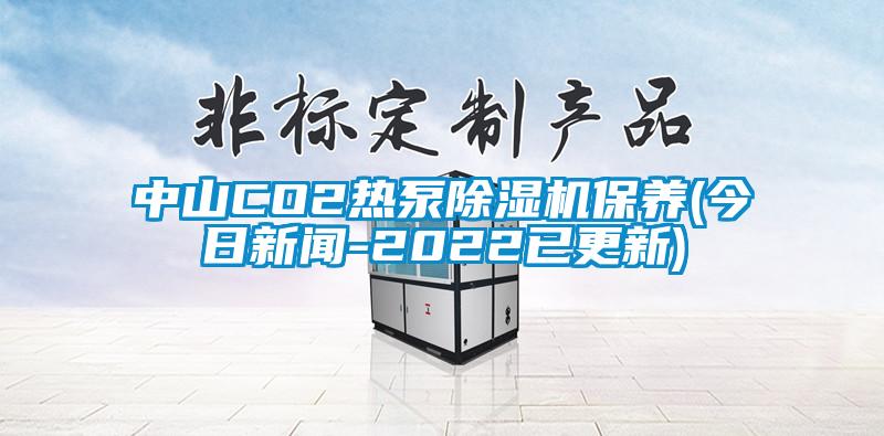 中山CO2热泵除湿机保养(今日新闻-2022已更新)