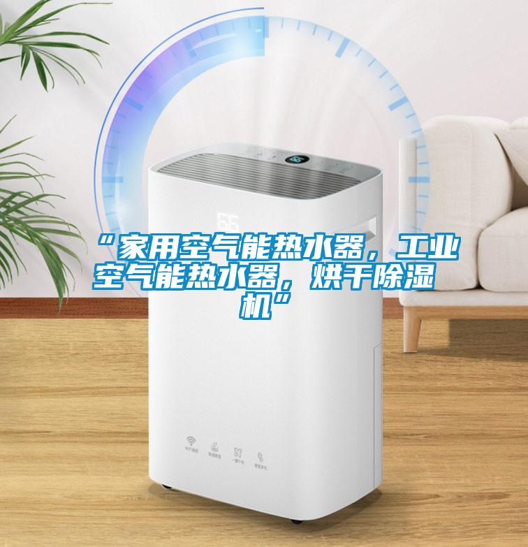 “家用空气能热水器，工业空气能热水器，烘干除湿机”