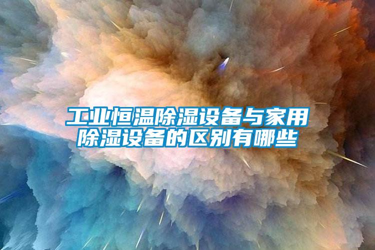 工业恒温除湿设备与家用除湿设备的区别有哪些