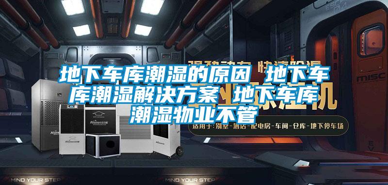 地下车库潮湿的原因 地下车库潮湿解决方案 地下车库潮湿物业不管