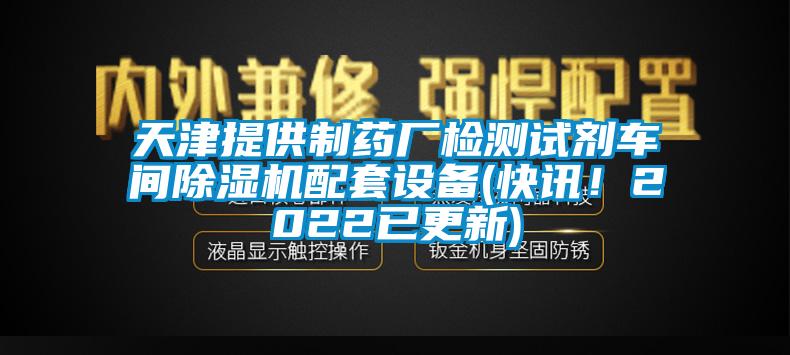 天津提供制药厂检测试剂车间除湿机配套设备(快讯！2022已更新)