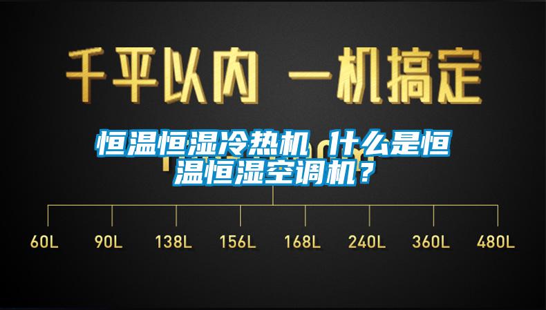 恒温恒湿冷热机 什么是恒温恒湿空调机？