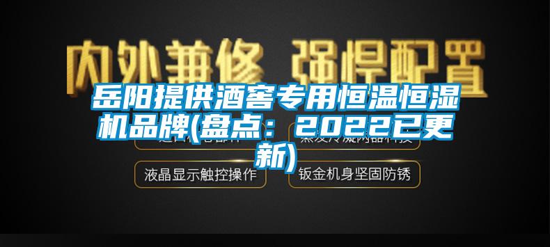 岳阳提供酒窖专用恒温恒湿机品牌(盘点：2022已更新)