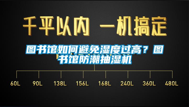 图书馆如何避免湿度过高？图书馆防潮抽湿机