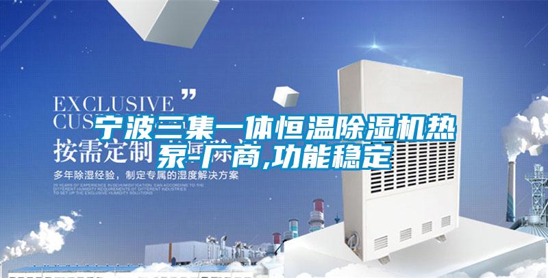 宁波三集一体恒温除湿机热泵-厂商,功能稳定