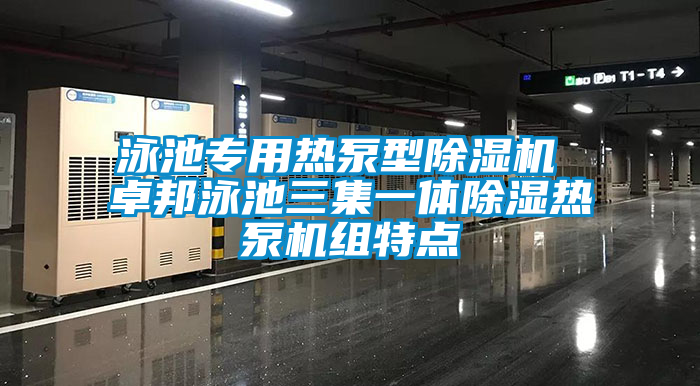 泳池专用热泵型除湿机 卓邦泳池三集一体除湿热泵机组特点