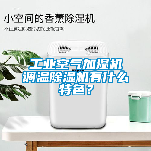 工业空气加湿机调温除湿机有什么特色？