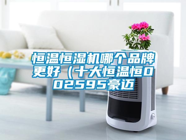 恒温恒湿机哪个品牌更好（十大恒温恒002595豪迈