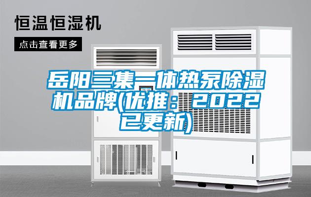 岳阳三集一体热泵除湿机品牌(优推：2022已更新)