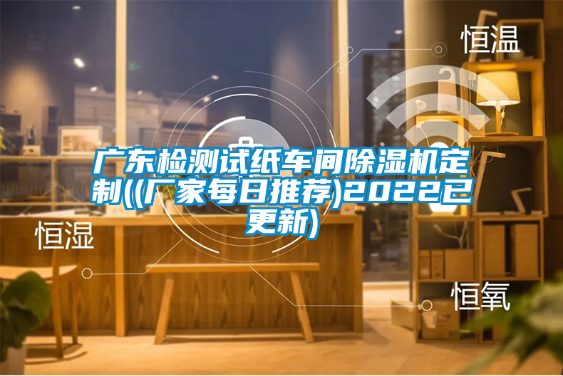广东检测试纸车间除湿机定制((厂家每日推荐)2022已更新)