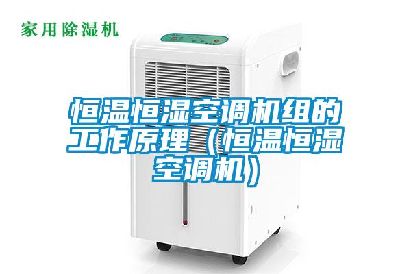 恒温恒湿空调机组的工作原理（恒温恒湿空调机）