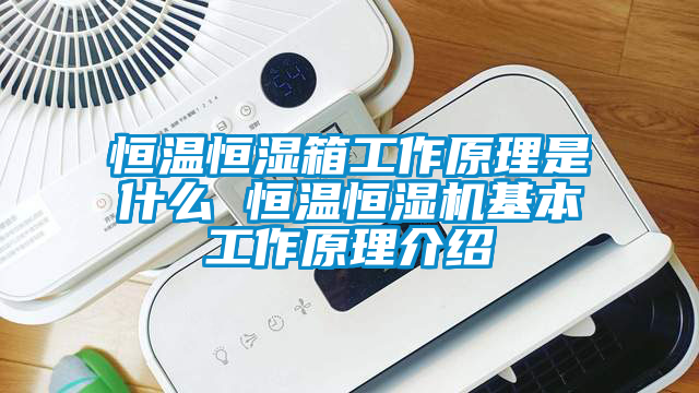 恒温恒湿箱工作原理是什么 恒温恒湿机基本工作原理介绍