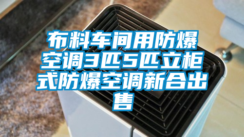 布料车间用防爆空调3匹5匹立柜式防爆空调新合出售