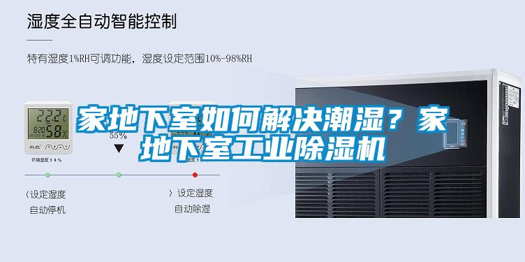 家地下室如何解决潮湿？家地下室工业除湿机