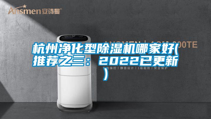 杭州净化型除湿机哪家好(推荐之三：2022已更新)