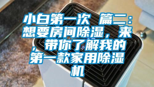 小白第一次 篇二：想要房间除湿，来，带你了解我的第一款家用除湿机