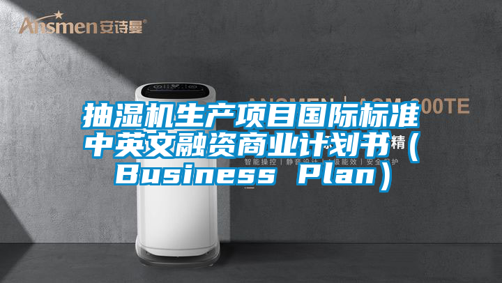 抽湿机生产项目国际标准中英文融资商业计划书（Business Plan）
