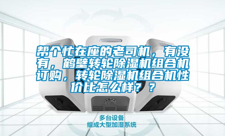 帮个忙在座的老司机，有没有，鹤壁转轮除湿机组合机订购，转轮除湿机组合机性价比怎么样？？