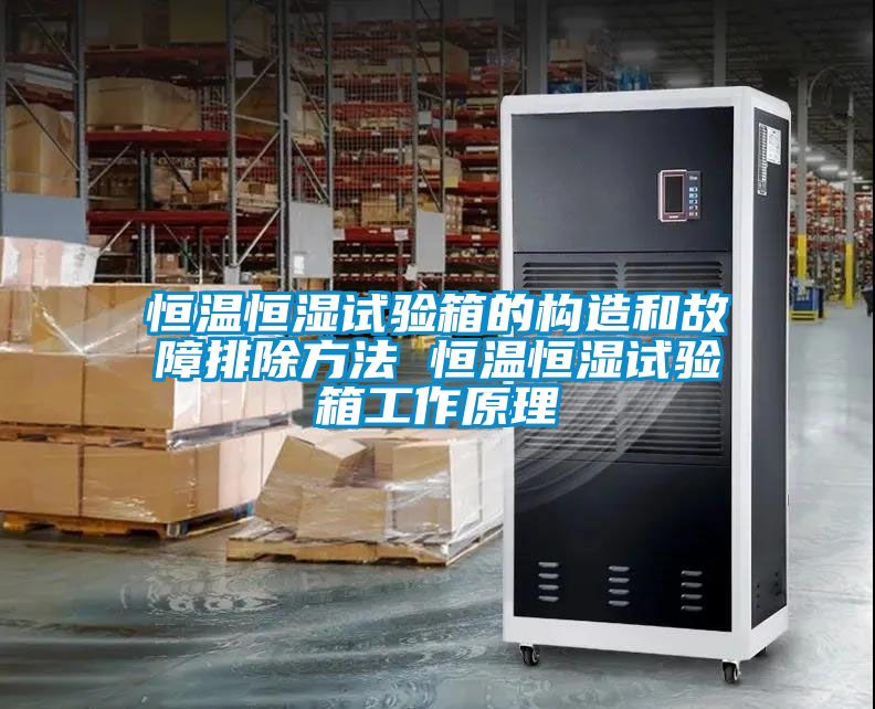 恒温恒湿试验箱的构造和故障排除方法 恒温恒湿试验箱工作原理