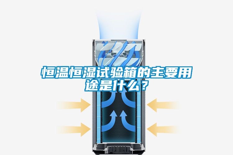 恒温恒湿试验箱的主要用途是什么？