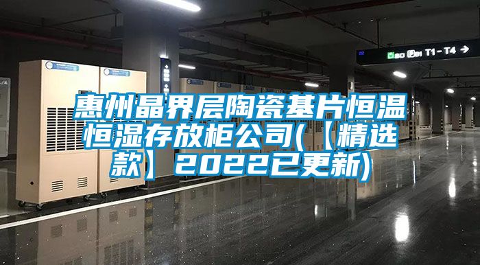 惠州晶界层陶瓷基片恒温恒湿存放柜公司(【精选款】2022已更新)