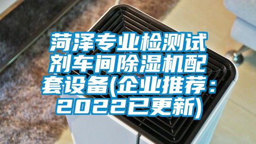 菏泽专业检测试剂车间除湿机配套设备(企业推荐：2022已更新)