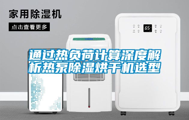 通过热负荷计算深度解析热泵除湿烘干机选型