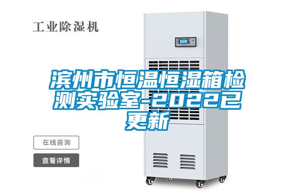 滨州市恒温恒湿箱检测实验室-2022已更新