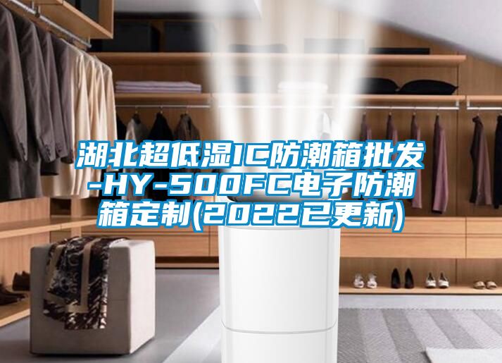 湖北超低湿IC防潮箱批发-HY-500FC电子防潮箱定制(2022已更新)