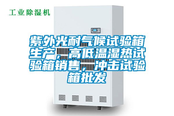 紫外光耐气候试验箱生产，高低温湿热试验箱销售，冲击试验箱批发