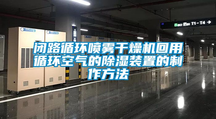 闭路循环喷雾干燥机回用循环空气的除湿装置的制作方法