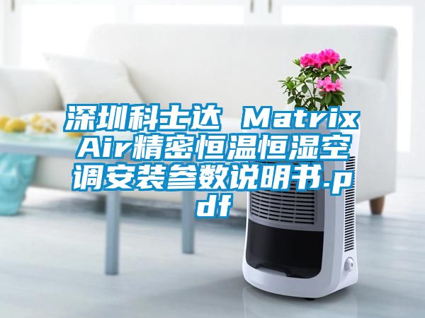 深圳科士达 MatrixAir精密恒温恒湿空调安装参数说明书.pdf