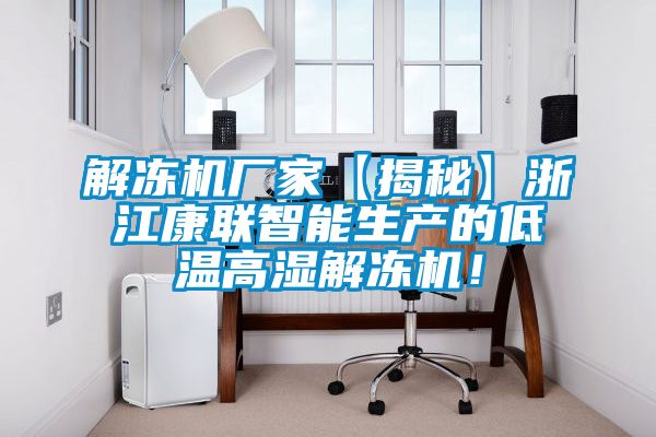 解冻机厂家【揭秘】浙江康联智能生产的低温高湿解冻机！