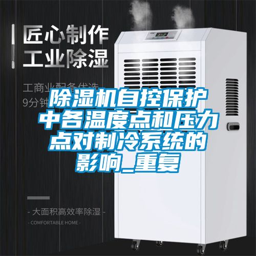 除湿机自控保护中各温度点和压力点对制冷系统的影响_重复