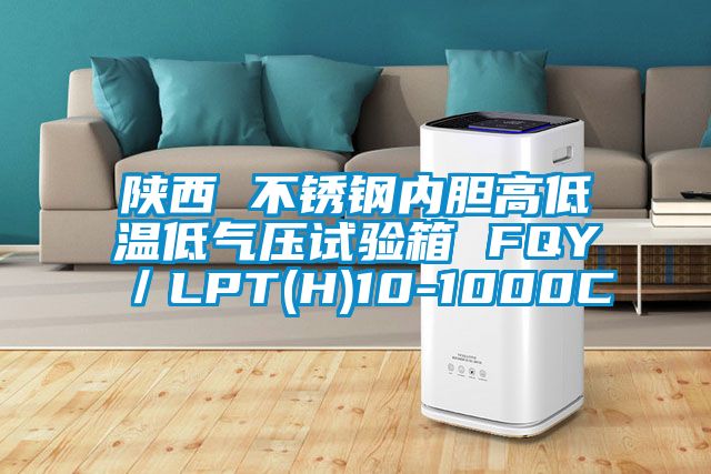 陕西 不锈钢内胆高低温低气压试验箱 FQY／LPT(H)10-1000C