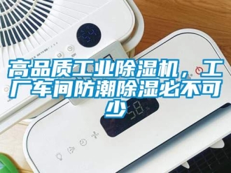 企业新闻高品质工业除湿机，工厂车间防潮除湿必不可少