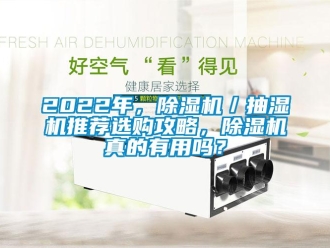 企业新闻2022年，除湿机／抽湿机推荐选购攻略，除湿机真的有用吗？