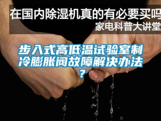 常见问题步入式高低温试验室制冷膨胀阀故障解决办法？