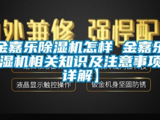 行业新闻金嘉乐除湿机怎样 金嘉乐除湿机相关知识及注意事项【详解】