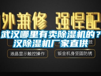 企业新闻·武汉哪里有卖除湿机的？武汉除湿机厂家直供