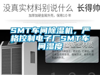 常见问题SMT车间除湿机，严格控制电子厂SMT车间湿度