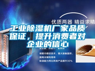 企业新闻工业除湿机厂家品质保证，提升消费者对企业的信心