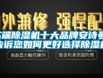 企业新闻高端除湿机十大品牌安诗曼，告诉您如何更好选择除湿机