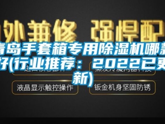 行业新闻青岛手套箱专用除湿机哪款好(行业推荐：2022已更新)